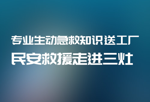 專業(yè)生動(dòng)急救知識(shí)送工廠 民安救援走進(jìn)三灶